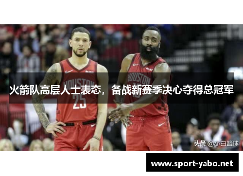 火箭队高层人士表态，备战新赛季决心夺得总冠军